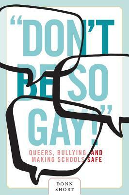 Don't Be So Gay!: Queers, Bullying, and Making Schools Safe by Donn Short