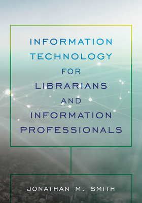 Information Technology for Librarians and Information Professionals by Jonathan M. Smith