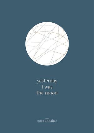 Yesterday I Was the Moon by Noor Unnahar