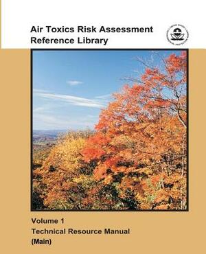 Air Toxics Risk Assessment Reference Library: Volume 1 - Technical Resource Manual (Main) by U. S. Environmental Protection Agency