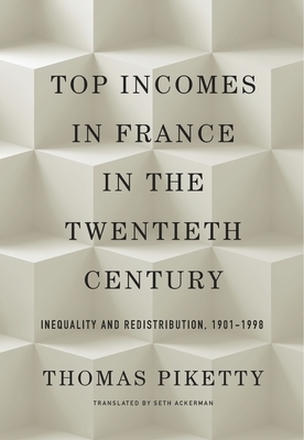 Top Incomes in France in the Twentieth Century: Inequality and Redistribution, 1901-1998 by Thomas Piketty