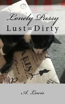 Lonely Pussy: Lust=Dirty by A. Lewis