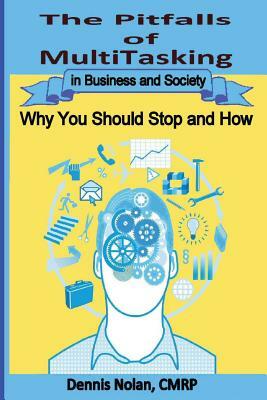 The Pitfalls of Multitasking in Business and Society: Why You Should Stop and How by Dennis Nolan