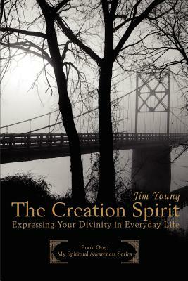 The Creation Spirit: Expressing Your Divinity in Everyday Life by James H. Young