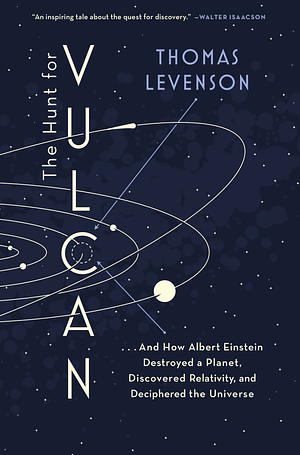 The Hunt for Vulcan: ... And How Albert Einstein Destroyed a Planet, Discovered Relativity, and Deciphered the Universe by Thomas Levenson
