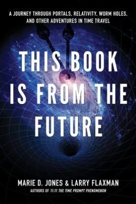 This Book is From the Future: A Journey Through Portals, Relativity, Worm Holes, and Other Adventures in Time Travel by Marie D. Jones, Larry Flaxman