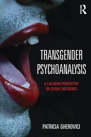 Transgender Psychoanalysis: A Lacanian Perspective on Sexual Difference by Patricia Gherovici