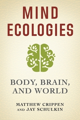 Mind Ecologies: Body, Brain, and World by Jay Schulkin, Matthew Crippen