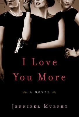 I Love You More: A Novel by Jennifer Murphy