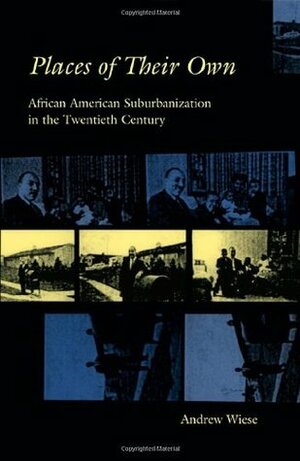 Places of Their Own: African American Suburbanization in the Twentieth Century by Andrew Wiese