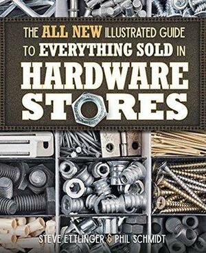 The All New Illustrated Guide to Everything Sold in Hardware Stores: by Steve Ettlinger, Phil Schmidt