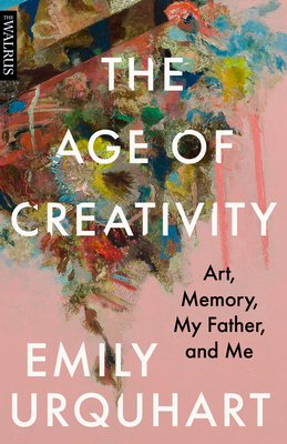 The Age of Creativity: Art, Memory, My Father, and Me by Emily Urquhart
