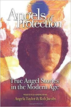 Angels of Protection: True Angel Stories in the Modern Age by Robert Jacobs, Angela Taylor, Rob Jacobs