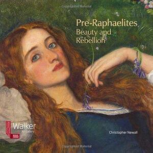 Pre-Raphaelites: Beauty and Rebellion by Christopher Newall