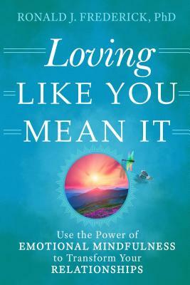 Loving Like You Mean It: Use the Power of Emotional Mindfulness to Transform Your Relationships by Ronald J. Frederick