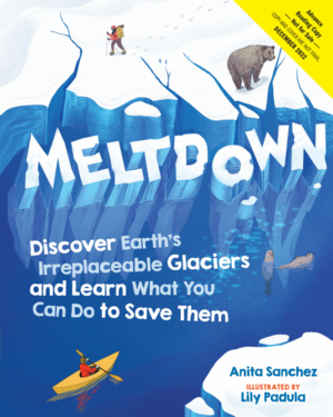 Meltdown: Why the Glaciers Are Disappearing and What You Can Do About It by Anita Sanchez, Lily Padula