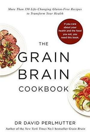 Grain Brain Cookbook: More Than 150 Life-Changing Gluten-Free Recipes to Transform Your Health by David Perlmutter