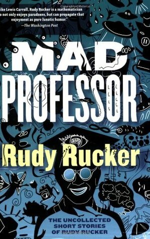 Mad Professor: The Uncollected Short Stories of Rudy Rucker by Rudy Rucker