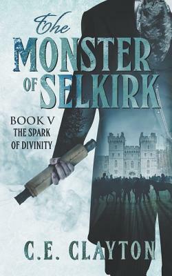 The Monster of Selkirk Book 5: The Spark of Divinity by C.E. Clayton