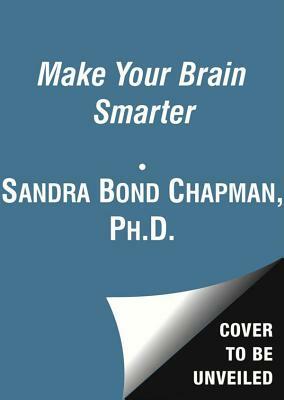 Make Your Brain Smarter: Increase Your Brain's Creativity, Energy, and Focus by Sandra Bond Chapman Phd