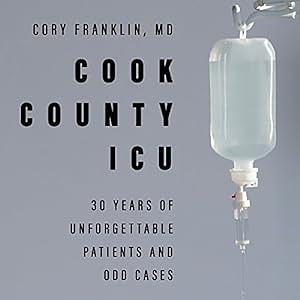 Cook County ICU: 30 Years of Unforgettable Patients and Odd Cases by Cory Franklin
