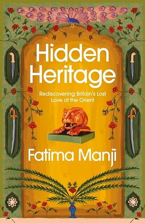 Hidden Heritage: Rediscovering Britain's Relationship with the Orient by Fatima Manji, Fatima Manji