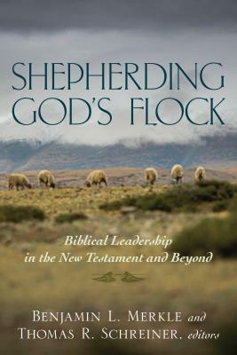 Shepherding God's Flock: Biblical Leadership in the New Testament and Beyond by Benjamin L. Merkle, Thomas R. Schreiner, Jason G. Duesing