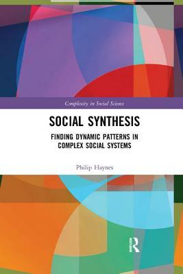 Social Synthesis: Finding Dynamic Patterns in Complex Social Systems by Philip Haynes