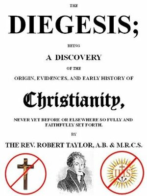 The Diegesis; Being A Discovery of the Origin, Evidences, and Early History of Christianity. (Annotated) by Robert Taylor, David Deley