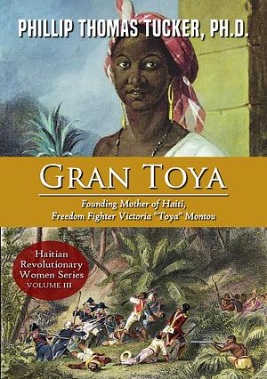 Gran Toya: Founding Mother of Haiti, Freedom Fighter Victoria “Toya” Montou by Phillip Thomas Tucker