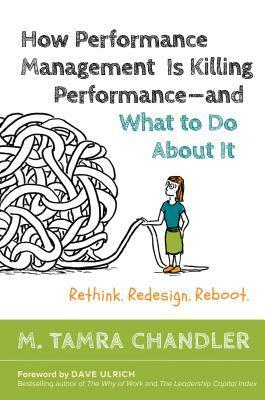 How Performance Management Is Killing Performance and What to Do about It: Rethink, Redesign, Reboot by Dave Ulrich, M. Tamra Chandler