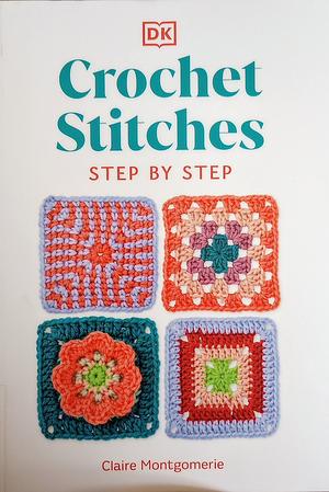 Crochet Stitches Step-By-Step: More Than 150 Essential Stitches for Your Next Project by Claire Montgomerie