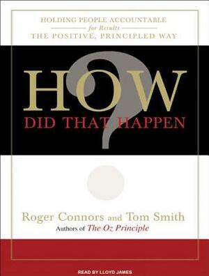 How Did That Happen?: Holding People Accountable for Results the Positive, Principled Way by Tom Smith, Roger Connors