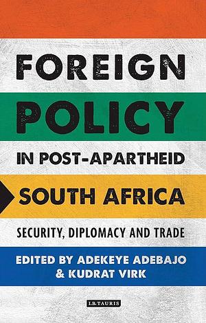 Foreign Policy in Post-Apartheid South Africa: Security, Diplomacy and Trade by Kudrat Virk, Adekeye Adebajo