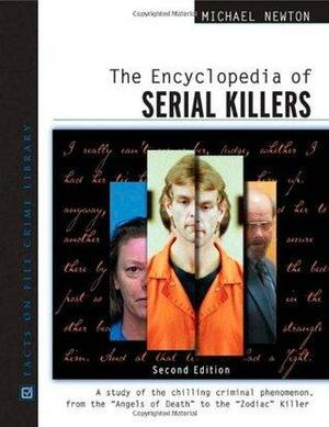 The Encyclopedia of Serial Killers: A Study of the Chilling Criminal Phenomenon from the Angels of Death to the Zodiac Killer by Michael Newton