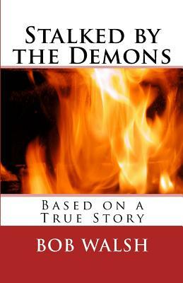 Stalked by the Demons: Based on a True Story by Bob Walsh