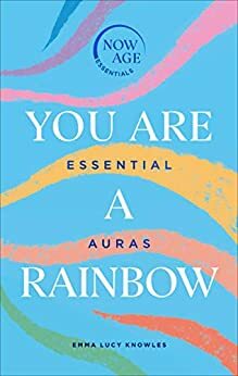 You Are A Rainbow: Essential Auras by Emma Lucy Knowles