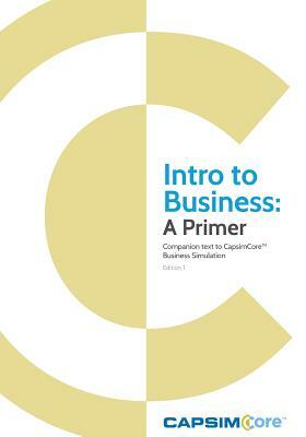 Intro to Business: A Primer: Companion Text to CapsimCore Business Simulations by Capsim