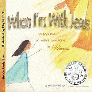 When I'm With Jesus: For Any Child with a Loved One in Heaven by Kimberly Rae, Phyllis Keels