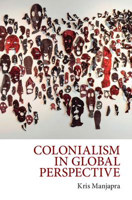 Colonialism in Global Perspective by Kris Manjapra