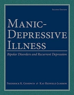 Manic-Depressive Illness: Bipolar Disorders and Recurrent Depression by Frederick K. Goodwin, Kay Redfield Jamison