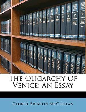 The Oligarchy Of Venice: An Essay by George Brinton McClellan