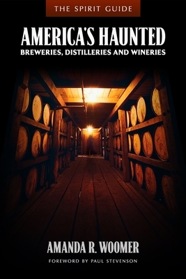 The Spirit Guide: America's Haunted Breweries, Distilleries, and Wineries by Amanda R. Woomer
