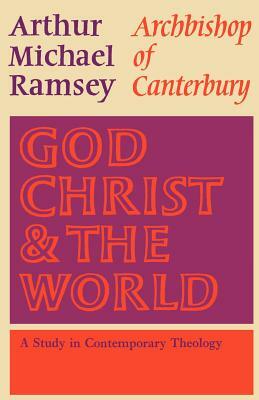 God, Christ and the World: A Study in Contemporary Theology by Arthur Michael Ramsey