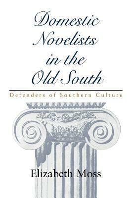 Domestic Novelists in the Old South: Defenders of Southern Culture by Elizabeth Moss