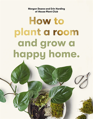 How to plant a room: and grow a happy home by Morgan Doane, Erin Harding