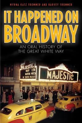 It Happened on Broadway: An Oral History of the Great White Way by Harvey Frommer, Myrna Katz Frommer