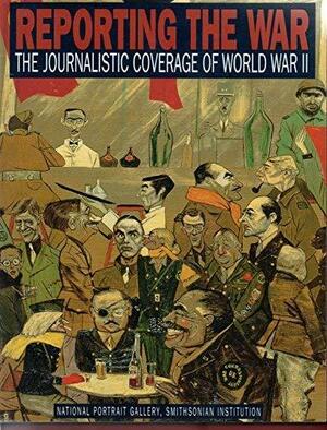 Reporting the War: The Journalistic Coverage of World War II by Frederick S. Voss