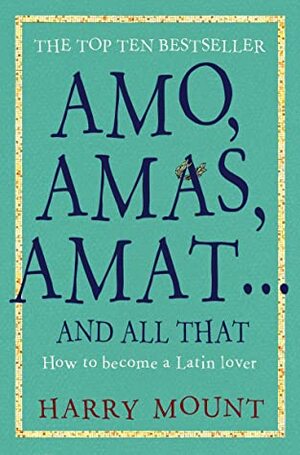 Amo Amas Amat... and All That: How to become a Latin lover by Harry Mount