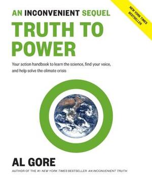 An Inconvenient Sequel: Truth to Power: Your Action Handbook to Learn the Science, Find Your Voice, and Help Solve the Climate Crisis by Al Gore